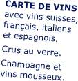 CARTE DE VINS
avec vins suisses,
français, italiens
et espagnols.
Crus au verre.
Champagne et
vins mousseux.